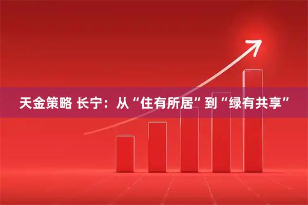 天金策略 长宁：从“住有所居”到“绿有共享”