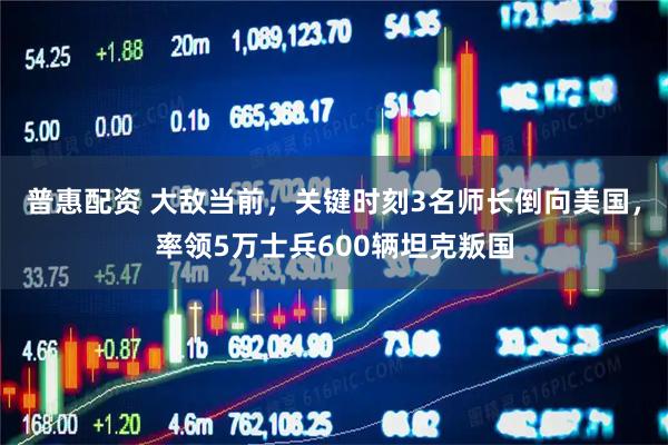 普惠配资 大敌当前，关键时刻3名师长倒向美国，率领5万士兵600辆坦克叛国