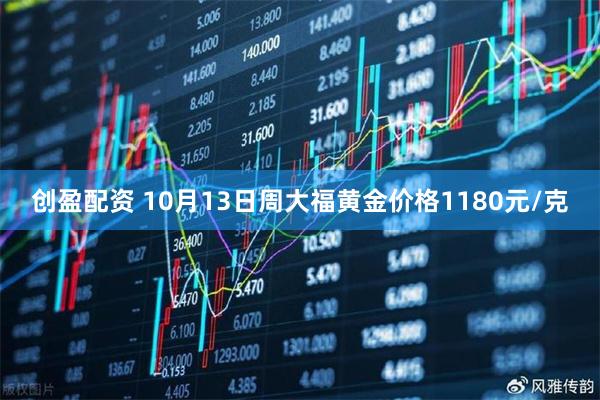 创盈配资 10月13日周大福黄金价格1180元/克