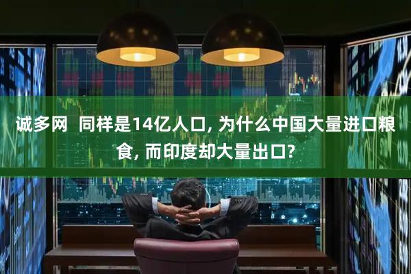 诚多网  同样是14亿人口, 为什么中国大量进口粮食, 而印度却大量出口?