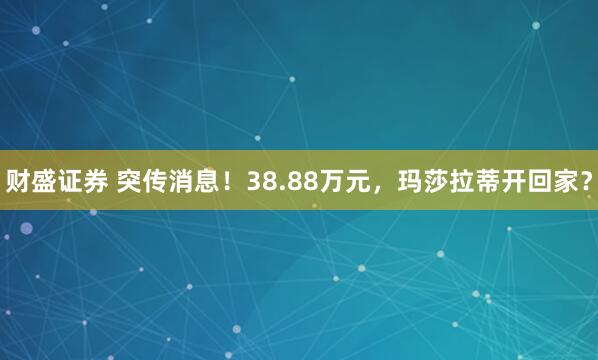 财盛证券 突传消息！38.88万元，玛莎拉蒂开回家？