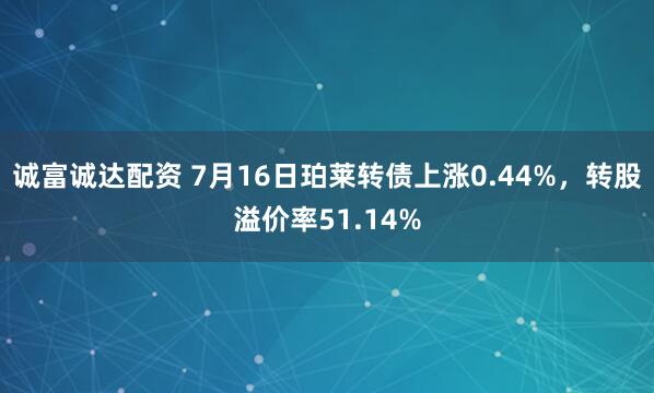 诚富诚达配资 7月16日珀莱转债上涨0.44%，转股溢价率51.14%