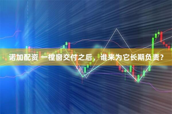 诺加配资 一樘窗交付之后，谁来为它长期负责？